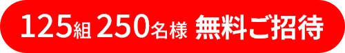 125組・250名様を無料ご招待