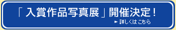 「入賞作品写真展」開催決定！ 詳しくはこちら