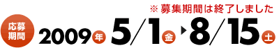 応募期間 2009年5月1日（金）～8月15日（土）※募集期間は終了しました