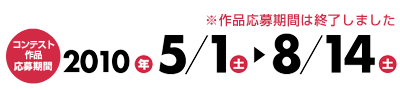 コンテスト作品応募期間 2010年5月1日（土）～8月14日（土）
