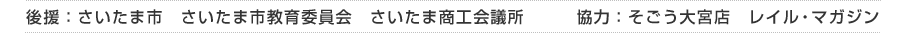 後援：さいたま市　さいたま商工会議所　　　協力：そごう大宮店　レイル・マガジン