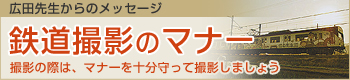 広田先生からのメッセージ 鉄道撮影のマナー 撮影の際は、マナーを十分守って撮影しましょう