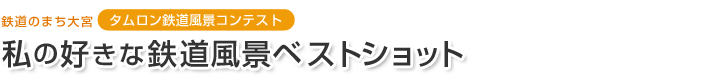 鉄道のまち大宮 タムロン鉄道風景コンテスト 私の好きな鉄道風景ベストショット