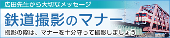 広田先生からのメッセージ 鉄道撮影のマナー 撮影の際は、マナーを十分守って撮影しましょう