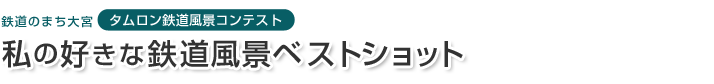 鉄道のまち大宮 タムロン鉄道風景コンテスト 私の好きな鉄道風景ベストショット