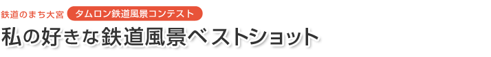 鉄道のまち大宮 タムロン鉄道風景コンテスト 私の好きな鉄道風景ベストショット